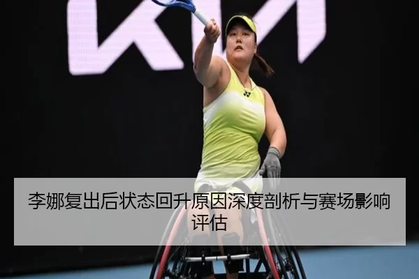 李娜复出后状态回升原因深度剖析与赛场影响评估