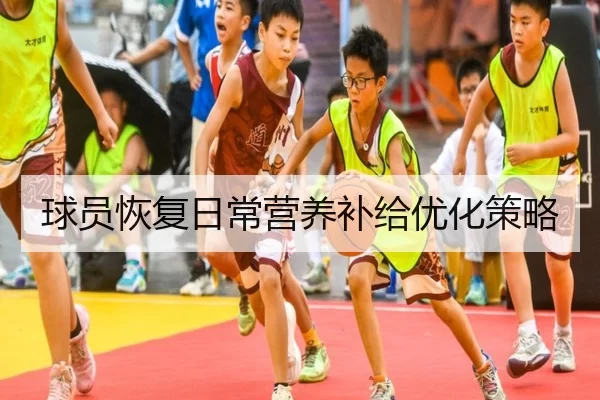 球员恢复日常营养补给优化策略