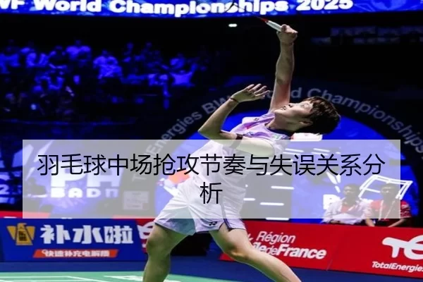 羽毛球中场抢攻节奏与失误关系分析