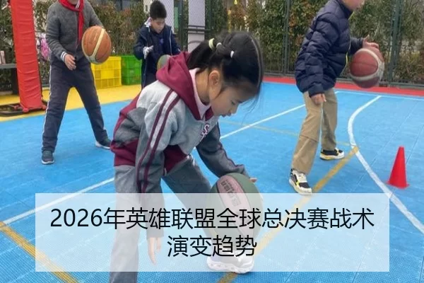 2026年英雄联盟全球总决赛战术演变趋势